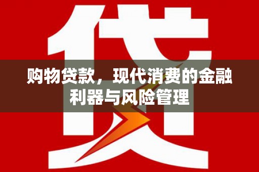 宣汉购物贷款，现代消费的金融利器与风险管理