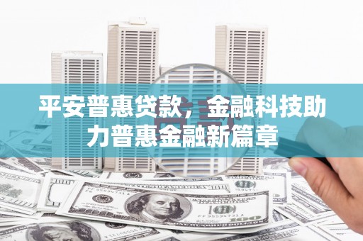宣汉平安普惠贷款，金融科技助力普惠金融新篇章