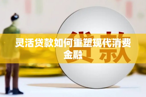 宣汉灵活贷款如何重塑现代消费金融