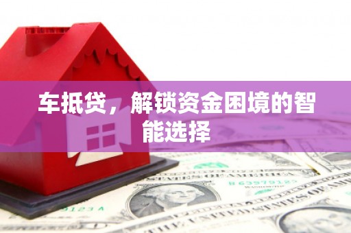 宣汉车抵贷，解锁资金困境的智能选择