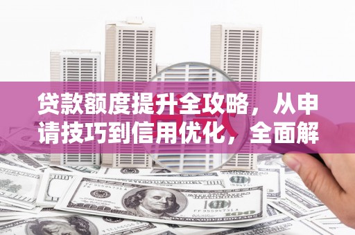 宣汉贷款额度提升全攻略，从申请技巧到信用优化，全面解析