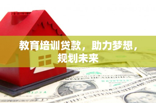 宣汉教育培训贷款，助力梦想，规划未来