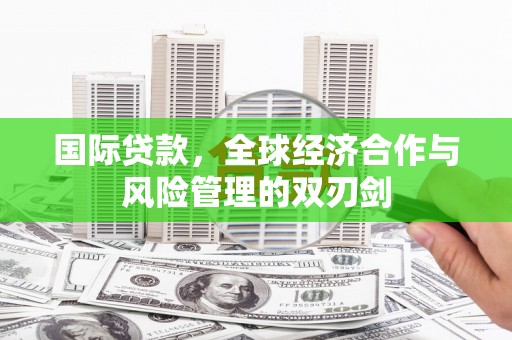 宣汉国际贷款，全球经济合作与风险管理的双刃剑