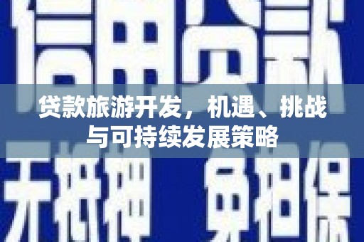 宣汉贷款旅游开发，机遇、挑战与可持续发展策略