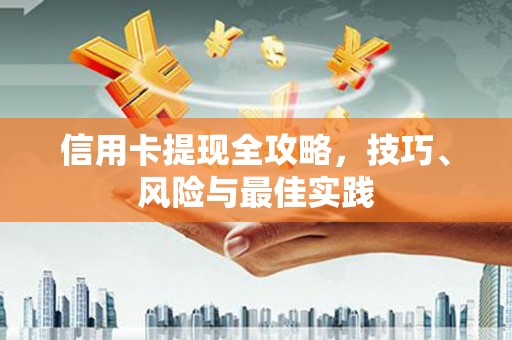 宣汉信用卡提现全攻略，技巧、风险与最佳实践