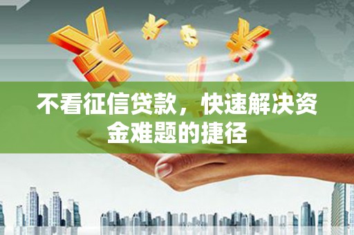宣汉不看征信贷款，快速解决资金难题的捷径