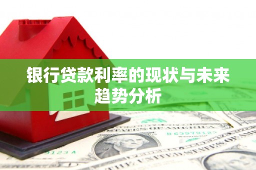 宣汉银行贷款利率的现状与未来趋势分析