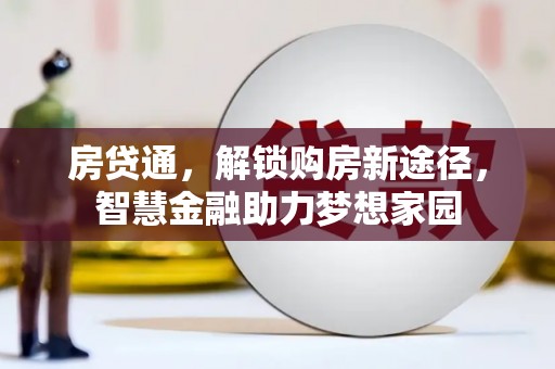 宣汉房贷通，解锁购房新途径，智慧金融助力梦想家园