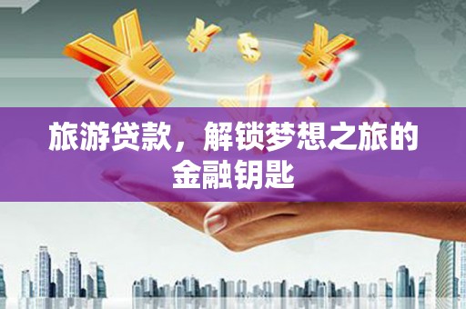 宣汉旅游贷款，解锁梦想之旅的金融钥匙