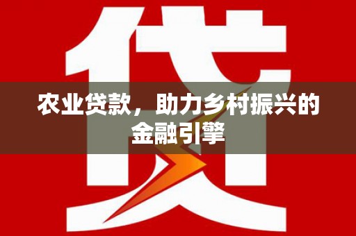 宣汉农业贷款，助力乡村振兴的金融引擎