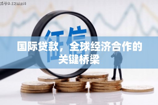 宣汉国际贷款，全球经济合作的关键桥梁