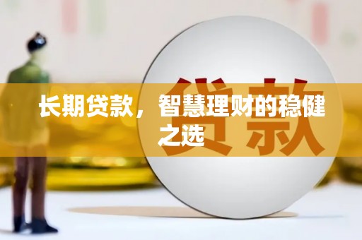 宣汉长期贷款，智慧理财的稳健之选
