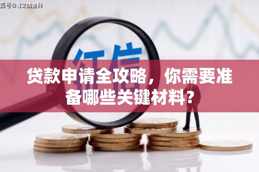 宣汉贷款申请全攻略，你需要准备哪些关键材料？