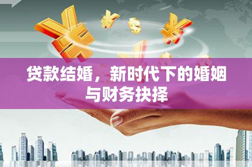 宣汉贷款结婚，新时代下的婚姻与财务抉择
