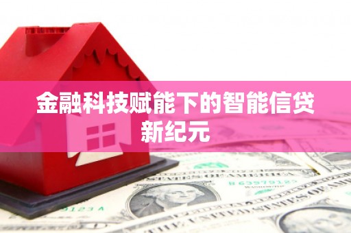 宣汉金融科技赋能下的智能信贷新纪元