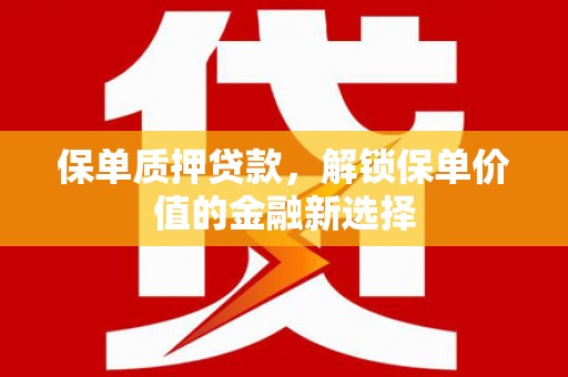 宣汉保单质押贷款，解锁保单价值的金融新选择