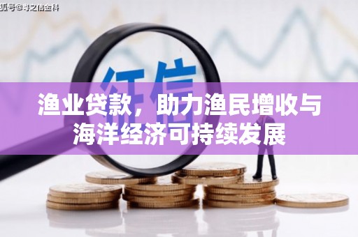 宣汉渔业贷款，助力渔民增收与海洋经济可持续发展