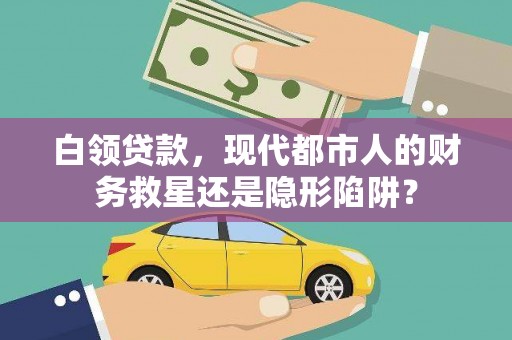 宣汉白领贷款，现代都市人的财务救星还是隐形陷阱？