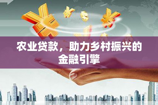 宣汉农业贷款，助力乡村振兴的金融引擎