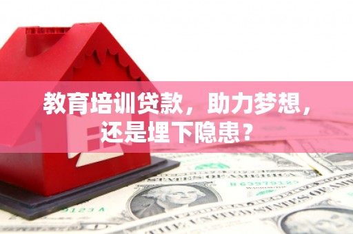 宣汉教育培训贷款，助力梦想，还是埋下隐患？