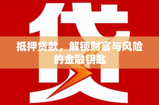 宣汉抵押贷款，解锁财富与风险的金融钥匙