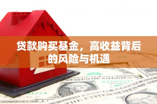 宣汉贷款购买基金，高收益背后的风险与机遇