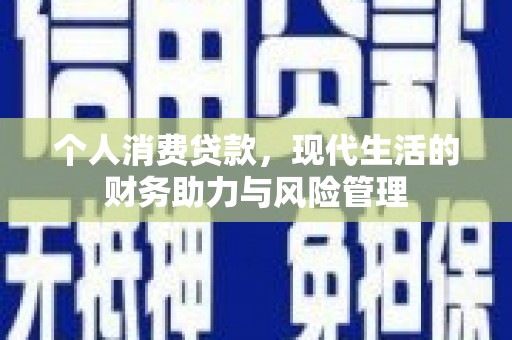宣汉个人消费贷款,现代生活的财务助力与风险管理 宣汉个人消费贷款,现代生活的财务助力与风险管理