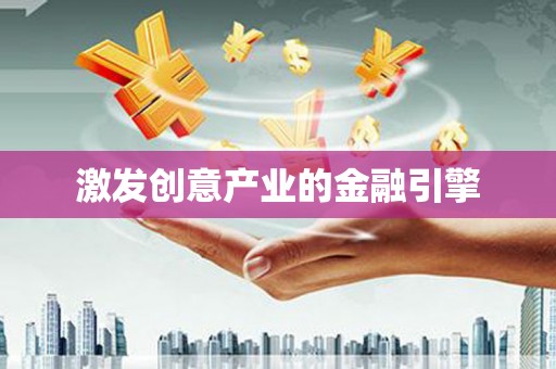 宣汉激发创意产业的金融引擎