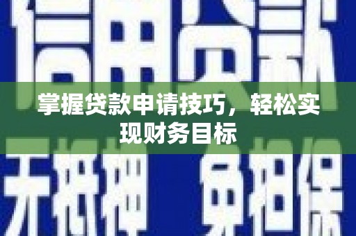 宣汉掌握贷款申请技巧，轻松实现财务目标