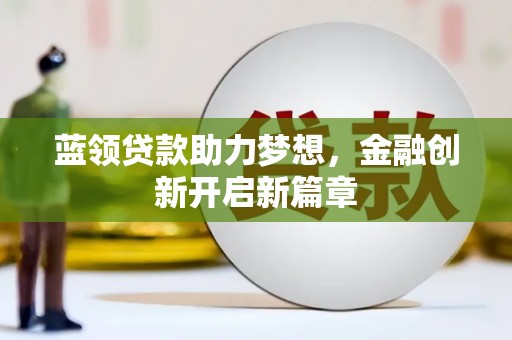 宣汉蓝领贷款助力梦想，金融创新开启新篇章