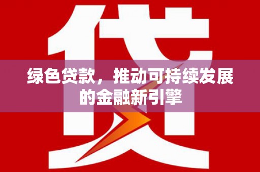 宣汉绿色贷款，推动可持续发展的金融新引擎