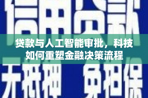 宣汉贷款与人工智能审批，科技如何重塑金融决策流程