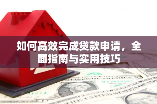宣汉如何高效完成贷款申请，全面指南与实用技巧