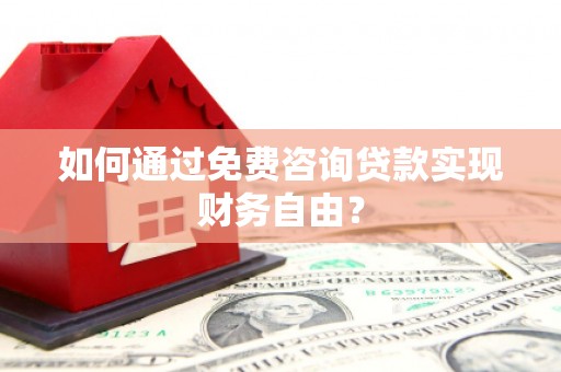宣汉如何通过免费咨询贷款实现财务自由？