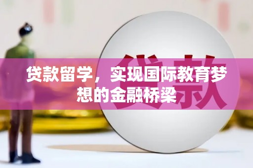 宣汉贷款留学，实现国际教育梦想的金融桥梁