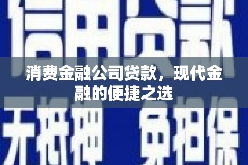 宣汉消费金融公司贷款，现代金融的便捷之选