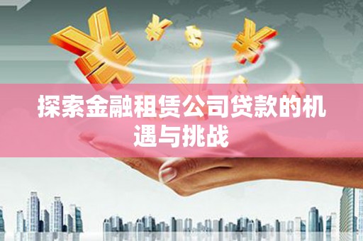 宣汉探索金融租赁公司贷款的机遇与挑战
