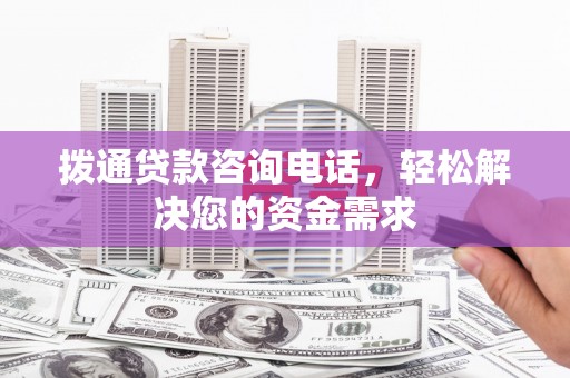 宣汉拨通贷款咨询电话，轻松解决您的资金需求
