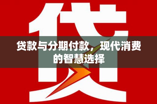 宣汉贷款与分期付款，现代消费的智慧选择
