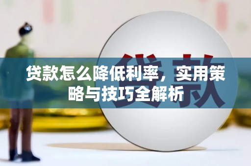 宣汉贷款怎么降低利率，实用策略与技巧全解析