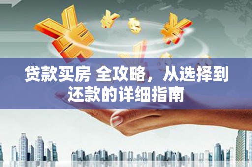 宣汉贷款买房 全攻略，从选择到还款的详细指南
