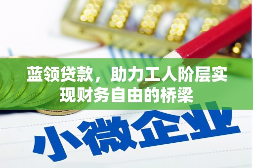 宣汉蓝领贷款，助力工人阶层实现财务自由的桥梁