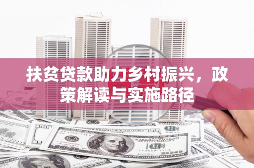 宣汉扶贫贷款助力乡村振兴，政策解读与实施路径