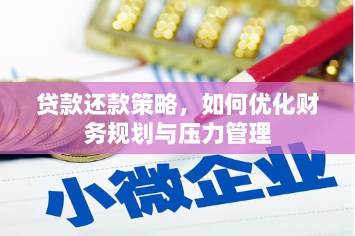 宣汉贷款还款策略，如何优化财务规划与压力管理