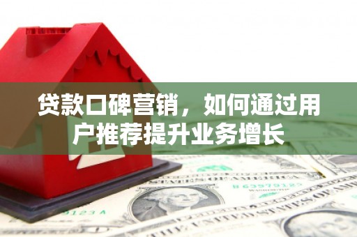 宣汉贷款口碑营销，如何通过用户推荐提升业务增长