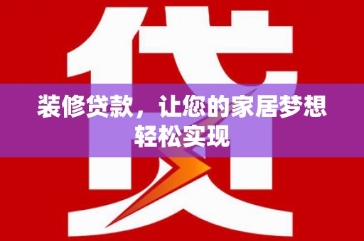 宣汉装修贷款，让您的家居梦想轻松实现