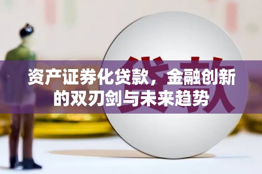 宣汉资产证券化贷款，金融创新的双刃剑与未来趋势