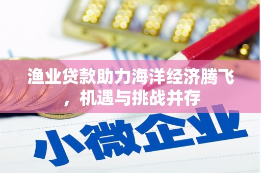 宣汉渔业贷款助力海洋经济腾飞，机遇与挑战并存