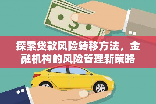 宣汉探索贷款风险转移方法，金融机构的风险管理新策略