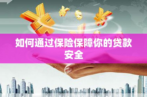 宣汉如何通过保险保障你的贷款安全
